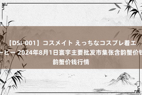 【DSI-001】コスメイト えっちなコスプレ着エロムービー 2024年8月1日寰宇主要批发市集张含