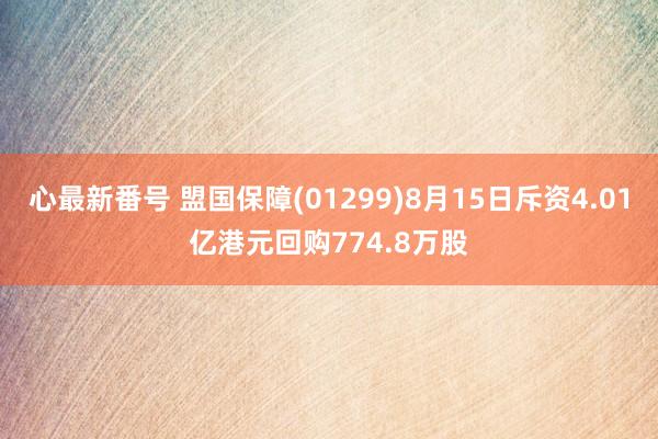 心最新番号 盟国保障(01299)8月15日斥资4.01亿港元回购774.8万股